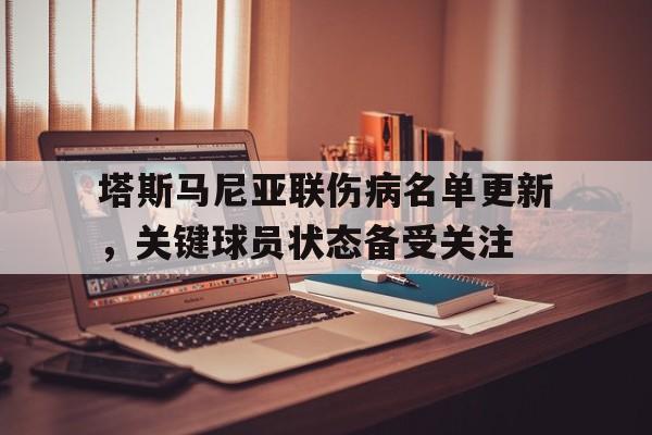 天博体育app-塔斯马尼亚联伤病名单更新，关键球员状态备受关注的简单介绍